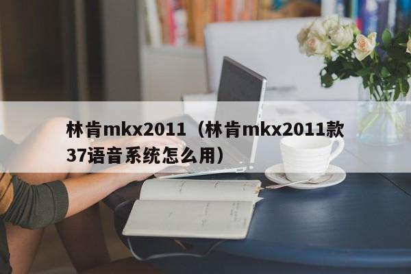 林肯mkx2011（林肯mkx2011款37语音系统怎么用）