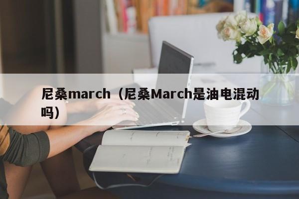 尼桑march（尼桑March是油电混动吗）
