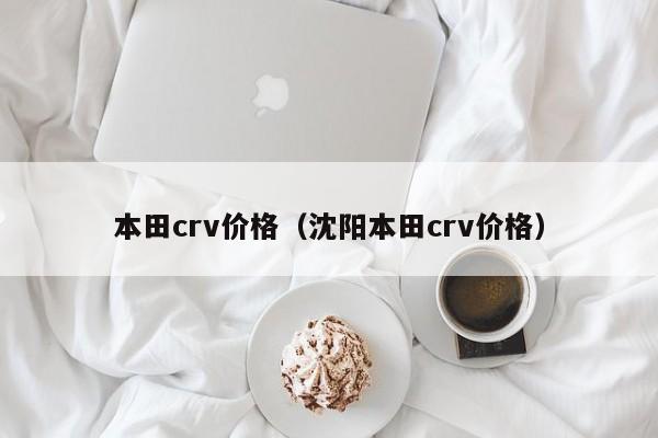 本田crv价格（沈阳本田crv价格）