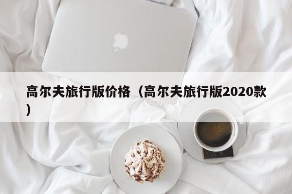 高尔夫旅行版价格（高尔夫旅行版2020款）