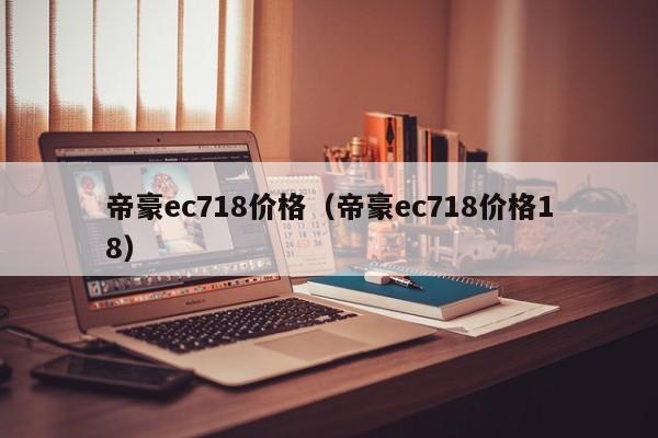 帝豪ec718价格（帝豪ec718价格18）