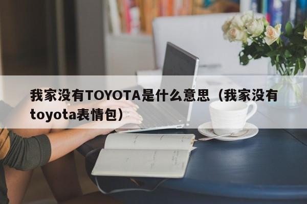 我家没有TOYOTA是什么意思（我家没有toyota表情包）