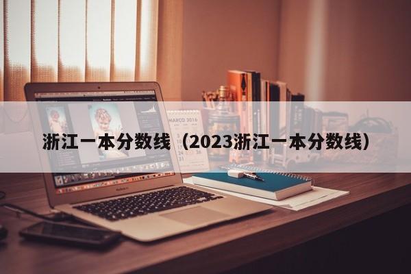 浙江一本分数线（2023浙江一本分数线）