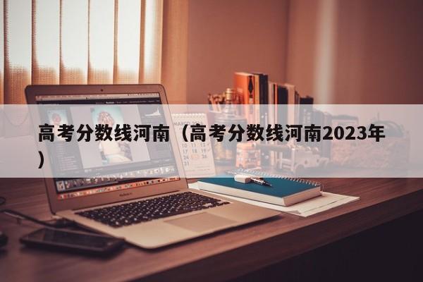 高考分数线河南（高考分数线河南2023年）