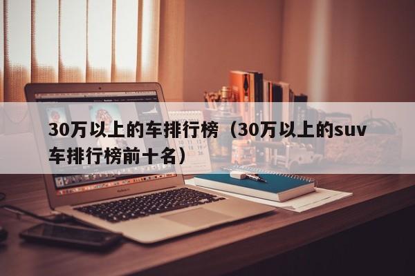 30万以上的车排行榜（30万以上的suv车排行榜前十名）