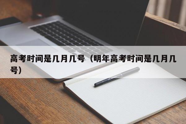 高考时间是几月几号（明年高考时间是几月几号）