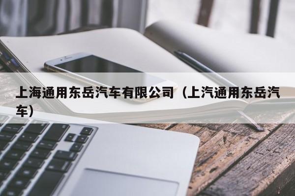 上海通用东岳汽车有限公司（上汽通用东岳汽车）