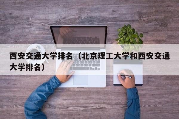 西安交通大学排名（北京理工大学和西安交通大学排名）