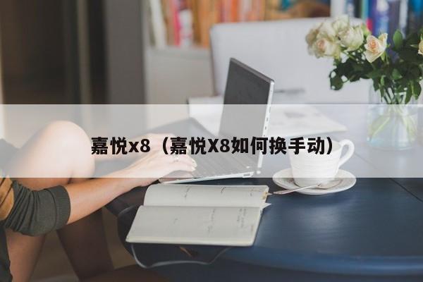 嘉悦x8（嘉悦X8如何换手动）
