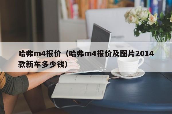 哈弗m4报价（哈弗m4报价及图片2014款新车多少钱）