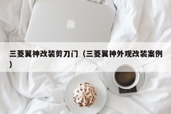 三菱翼神改装剪刀门（三菱翼神外观改装案例）
