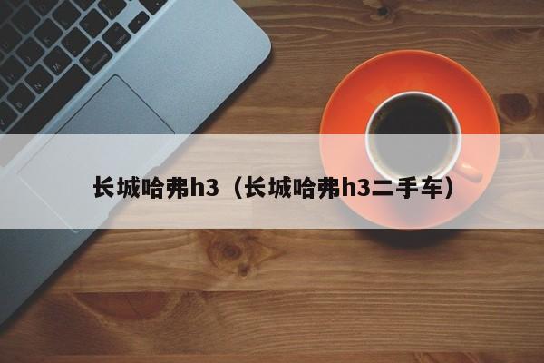 长城哈弗h3（长城哈弗h3二手车）