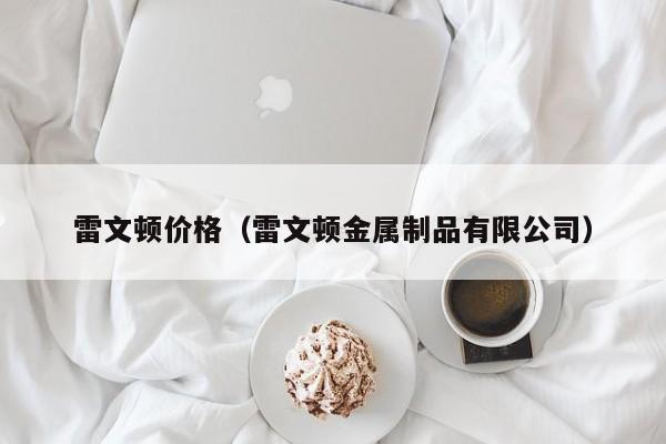 雷文顿价格（雷文顿金属制品有限公司）