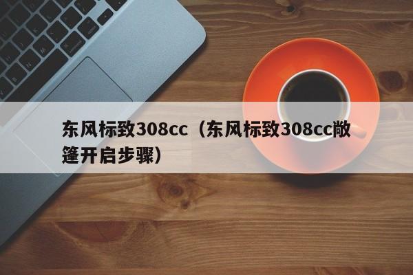 东风标致308cc（东风标致308cc敞篷开启步骤）