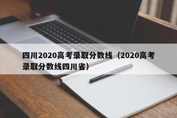 四川2020高考录取分数线（2020高考录取分数线四川省）