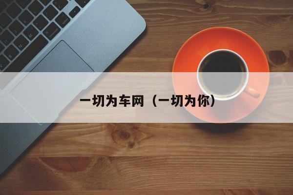 一切为车网（一切为你）