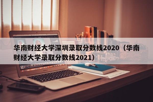 华南财经大学深圳录取分数线2020（华南财经大学录取分数线2021）