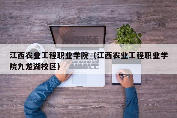 江西农业工程职业学院（江西农业工程职业学院九龙湖校区）