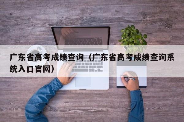广东省高考成绩查询（广东省高考成绩查询系统入口官网）