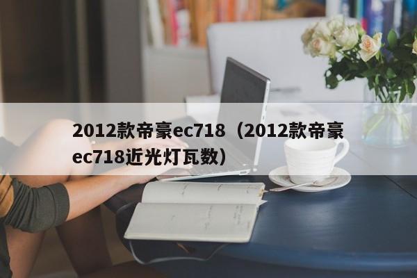 2012款帝豪ec718（2012款帝豪ec718近光灯瓦数）