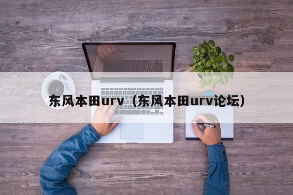 东风本田urv（东风本田urv论坛）