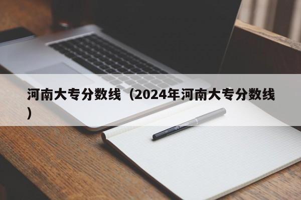 河南大专分数线（2024年河南大专分数线）