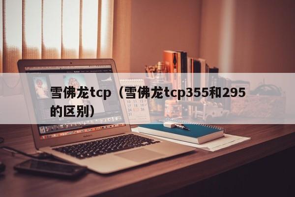 雪佛龙tcp（雪佛龙tcp355和295的区别）