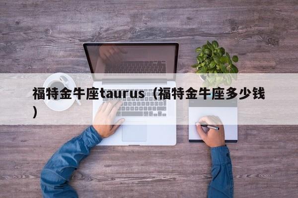福特金牛座taurus（福特金牛座多少钱）