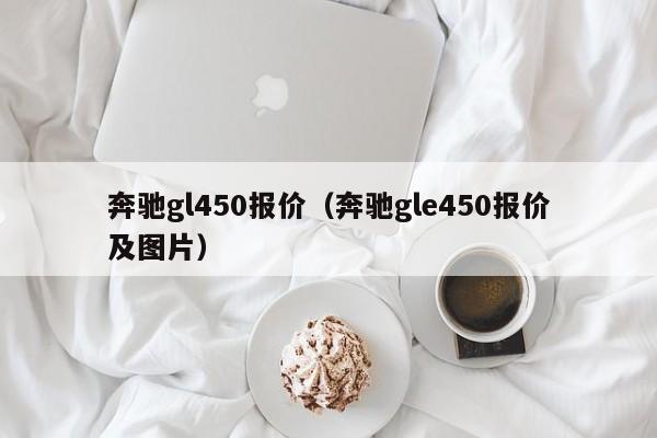 奔驰gl450报价（奔驰gle450报价及图片）