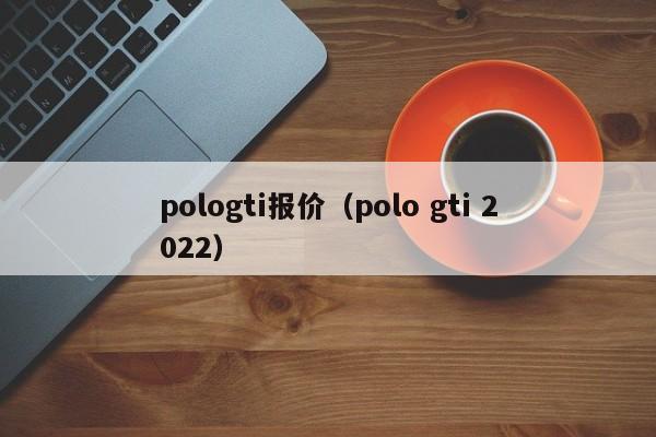 pologti报价（polo gti 2022）
