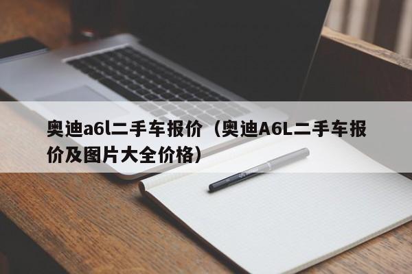 奥迪a6l二手车报价（奥迪A6L二手车报价及图片大全价格）