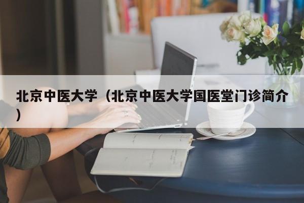 北京中医大学（北京中医大学国医堂门诊简介）