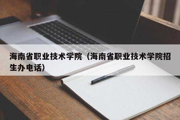 海南省职业技术学院（海南省职业技术学院招生办电话）