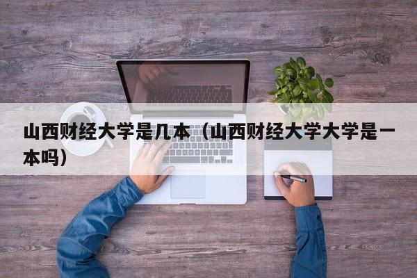山西财经大学是几本（山西财经大学大学是一本吗）