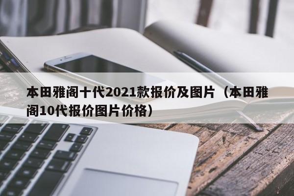 本田雅阁十代2021款报价及图片（本田雅阁10代报价图片价格）