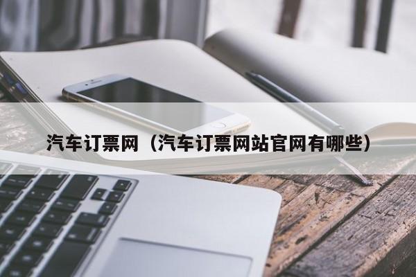 汽车订票网（汽车订票网站官网有哪些）