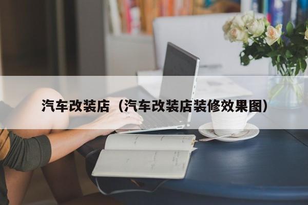 汽车改装店（汽车改装店装修效果图）
