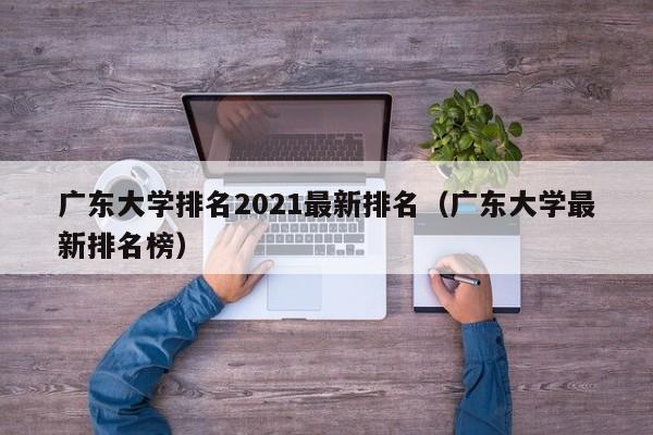 广东大学排名2021最新排名（广东大学最新排名榜）
