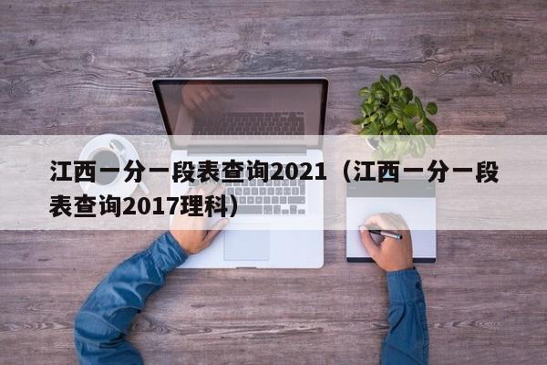 江西一分一段表查询2021（江西一分一段表查询2017理科）