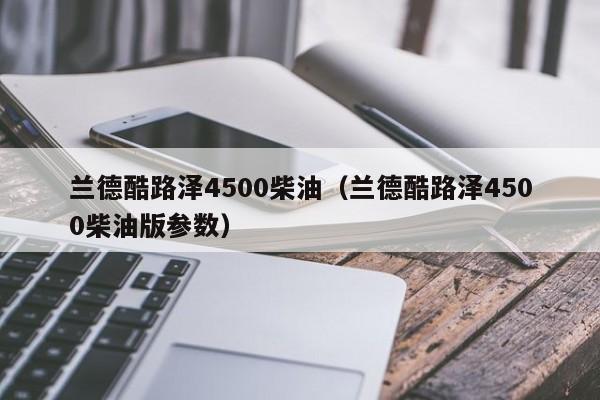 兰德酷路泽4500柴油（兰德酷路泽4500柴油版参数）