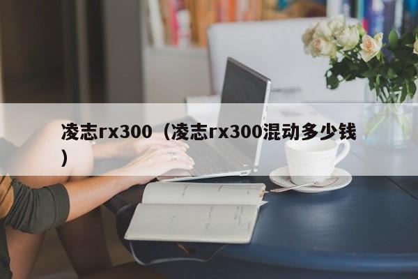 凌志rx300（凌志rx300混动多少钱）