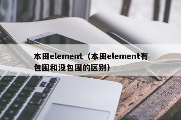 本田element（本田element有包围和没包围的区别）