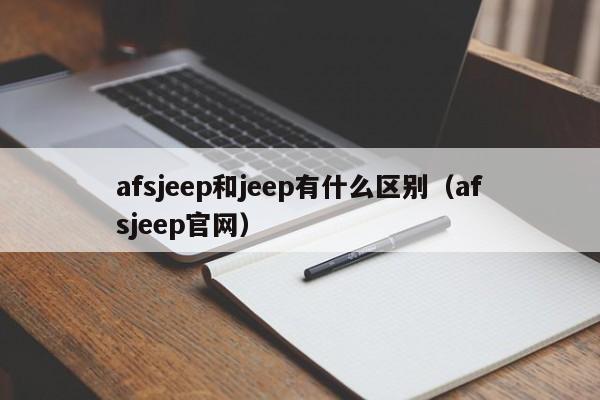 afsjeep和jeep有什么区别（afsjeep官网）