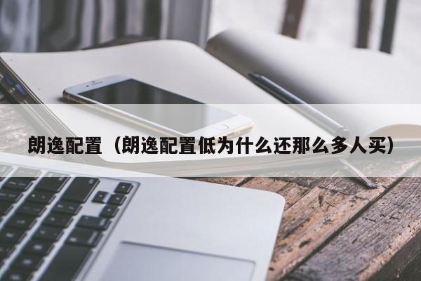 朗逸配置（朗逸配置低为什么还那么多人买）