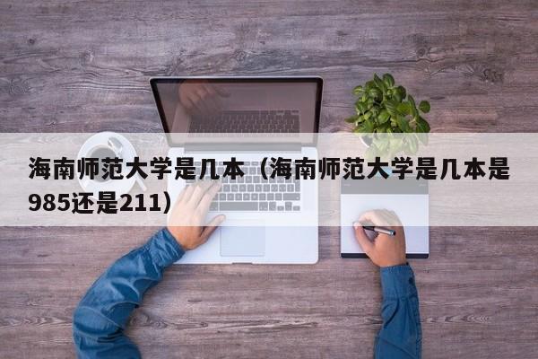 海南师范大学是几本（海南师范大学是几本是985还是211）