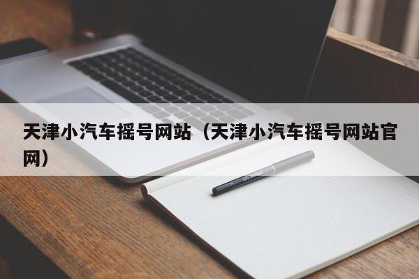 天津小汽车摇号网站（天津小汽车摇号网站官网）