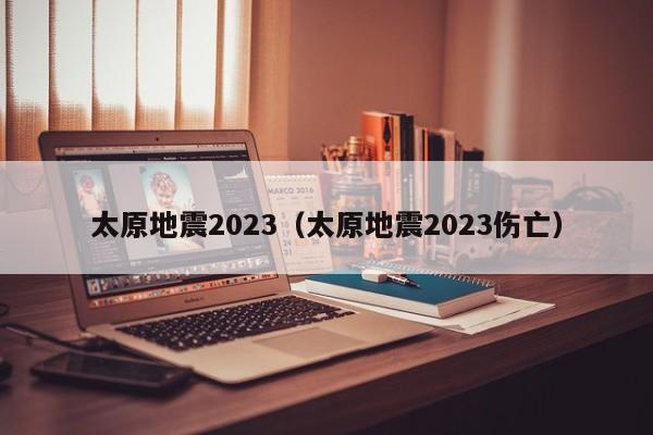 太原地震2023（太原地震2023伤亡）