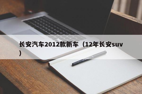 长安汽车2012款新车（12年长安suv）