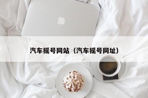 汽车摇号网站（汽车摇号网址）