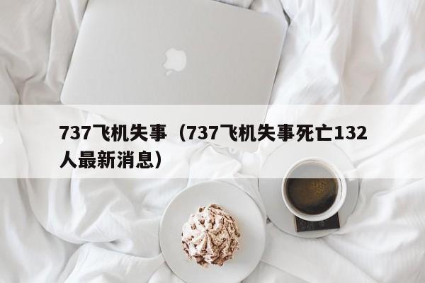 737飞机失事（737飞机失事死亡132人最新消息）